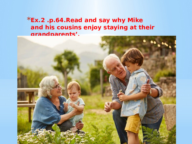 Ех.2 .р.64.Read and say why Mike and his cousins enjoy staying at their grandparents’. 