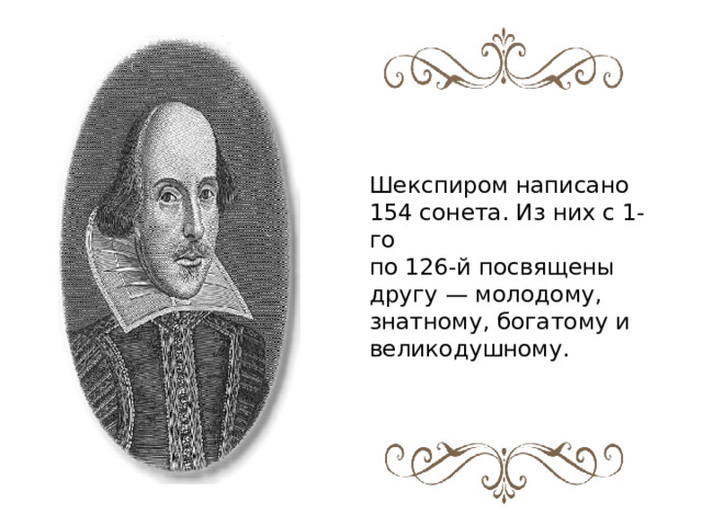 Шекспиром написано 154 сонета. Из них с 1-го по 126-й посвящены другу — молодому, знатному, богатому и великодушному. 