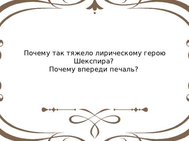 Почему так тяжело лирическому герою Шекспира? Почему впереди печаль? 