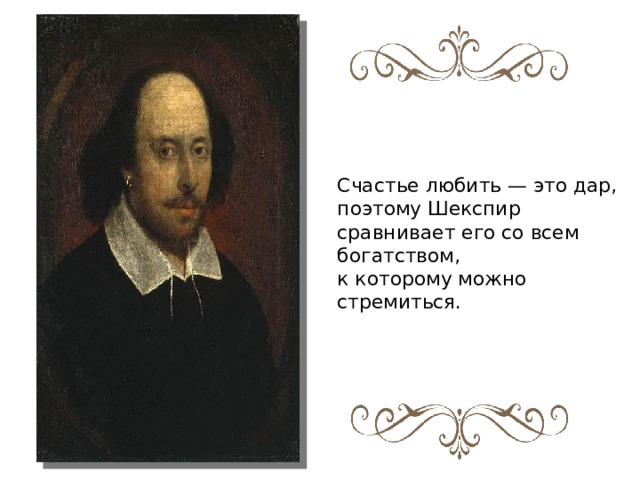 Счастье любить — это дар, поэтому Шекспир сравнивает его со всем богатством, к которому можно стремиться. 