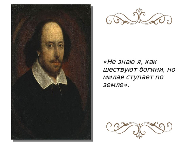 «Не знаю я, как шествуют богини, но милая ступает по земле». 