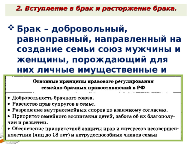 2. Вступление в брак и расторжение брака. Брак – добровольный, равноправный, направленный на создание семьи союз мужчины и женщины, порождающий для них личные имущественные и неимущественные права и обязанности. 