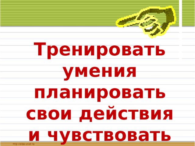 Тренировать умения планировать свои действия и чувствовать время. 