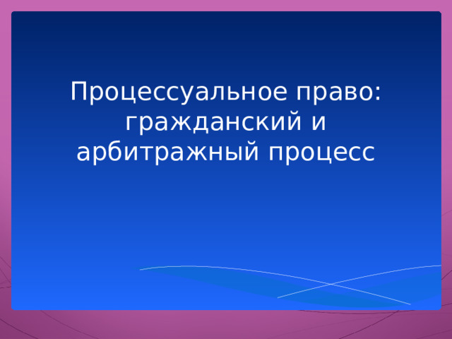 Процессуальное право: гражданский и арбитражный процесс 