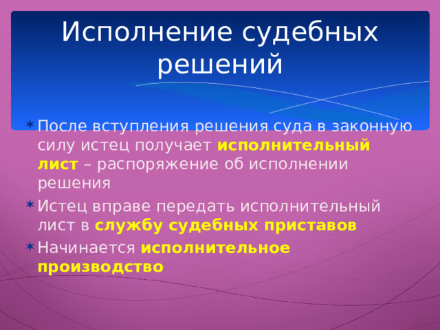 Исполнение судебных решений После вступления решения суда в законную силу истец получает исполнительный лист – распоряжение об исполнении решения Истец вправе передать исполнительный лист в службу судебных приставов Начинается исполнительное производство 