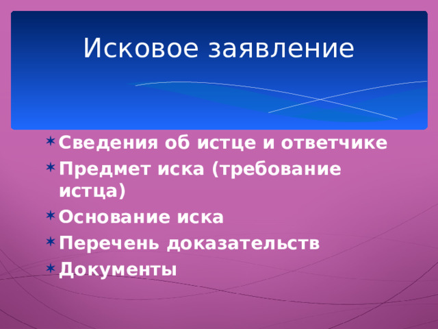 Исковое заявление Сведения об истце и ответчике Предмет иска (требование истца) Основание иска Перечень доказательств Документы 