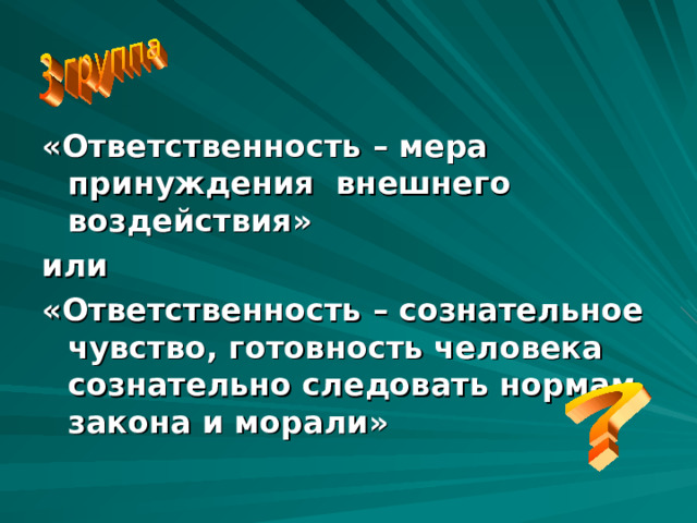 «Ответственность – мера принуждения внешнего воздействия» или «Ответственность – сознательное чувство, готовность человека сознательно следовать нормам закона и морали» 