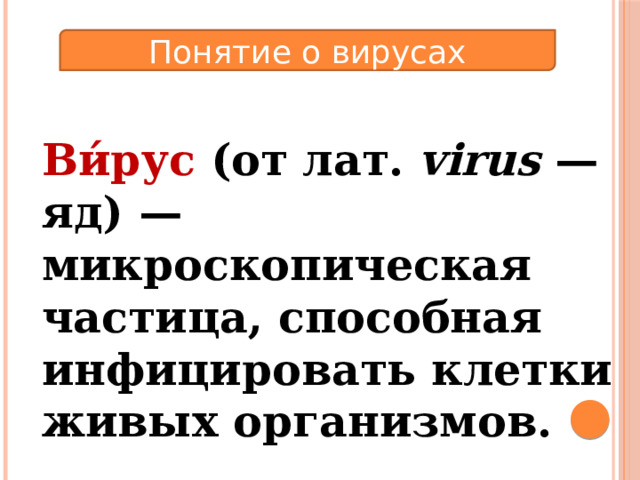 Понятие о вирусах Ви́рус (от лат. virus — яд) — микроскопическая частица, способная инфицировать клетки живых организмов.   