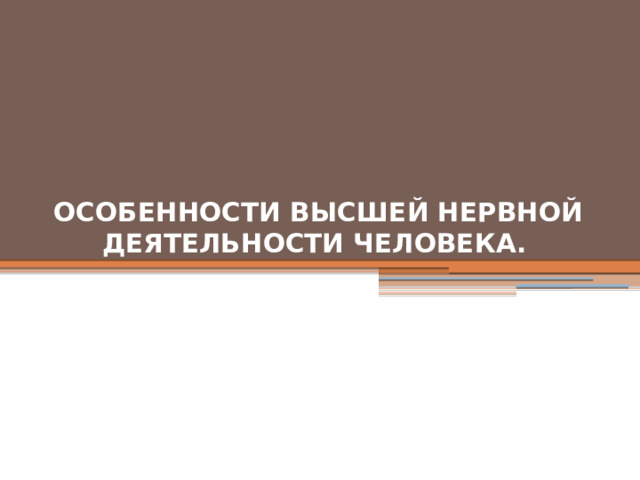 ОСОБЕННОСТИ ВЫСШЕЙ НЕРВНОЙ ДЕЯТЕЛЬНОСТИ ЧЕЛОВЕКА.   