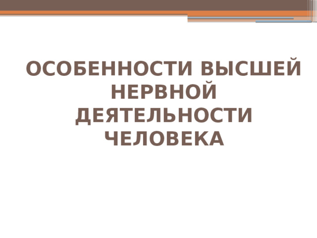 ОСОБЕННОСТИ ВЫСШЕЙ НЕРВНОЙ ДЕЯТЕЛЬНОСТИ ЧЕЛОВЕКА 