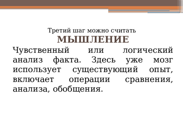 Третий шаг можно считать МЫШЛЕНИЕ Чувственный или логический анализ факта. Здесь уже мозг использует существующий опыт, включает операции сравнения, анализа, обобщения. 