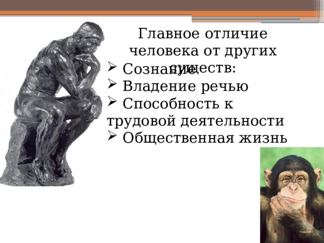 Главное отличие человека от других существ:  Сознание  Владение речью  Способность к трудовой деятельности  Общественная жизнь 