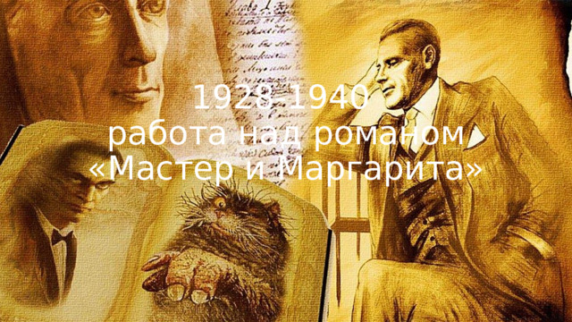 1928-1940  работа над романом «Мастер и Маргарита» 