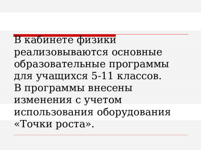 В кабинете физики реализовываются основные образовательные программы для учащихся 5-11 классов.  В программы внесены изменения с учетом использования оборудования «Точки роста». 