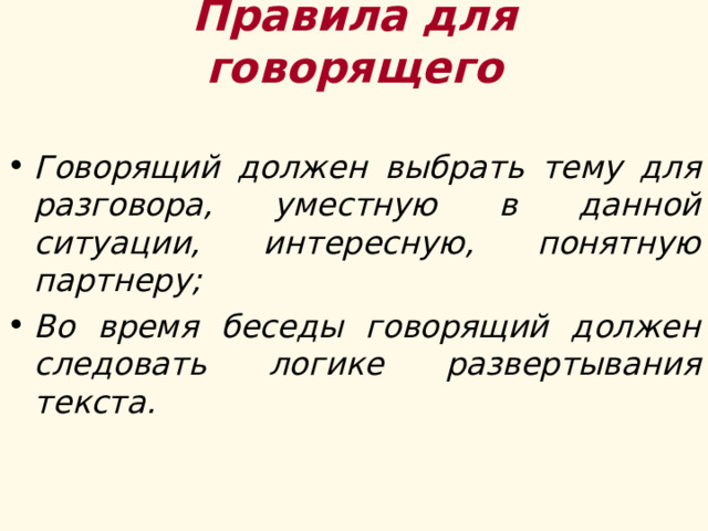 Правила для говорящего Говорящий должен выбрать тему для разговора, уместную в данной ситуации, интересную, понятную партнеру; Во время беседы говорящий должен следовать логике развертывания текста.  