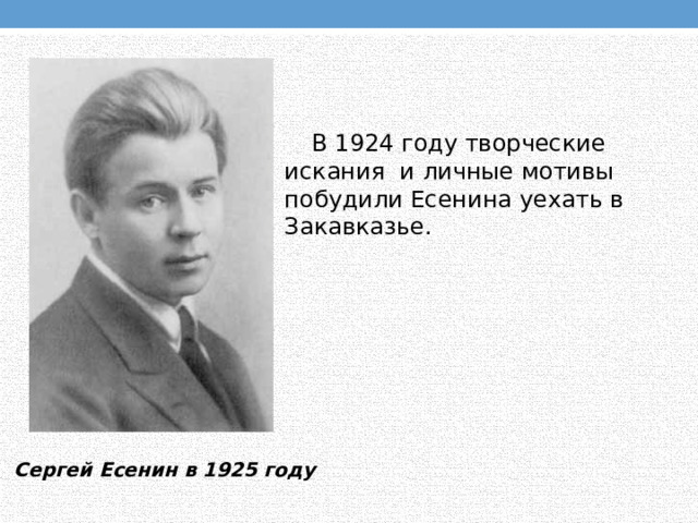 В 1924 году творческие искания и личные мотивы побудили Есенина уехать в Закавказье. Сергей Есенин в 1925 году 