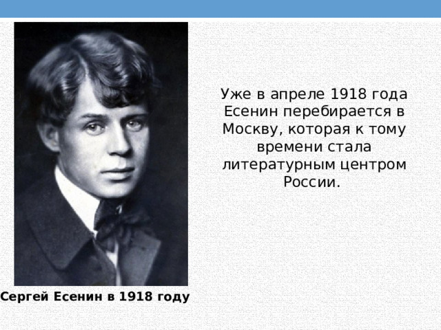 Уже в апреле 1918 года Есенин перебирается в Москву, которая к тому времени стала литературным центром России. Сергей Есенин в 1918 году 