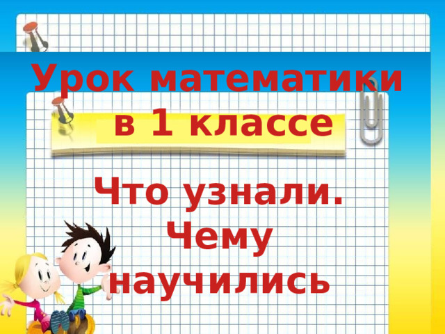 Урок математики  в 1 классе Что узнали. Чему научились 