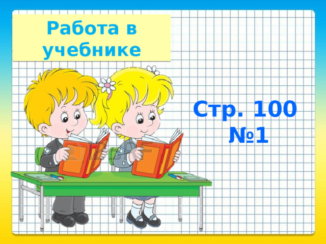 Работа в учебнике Стр. 100  №1 