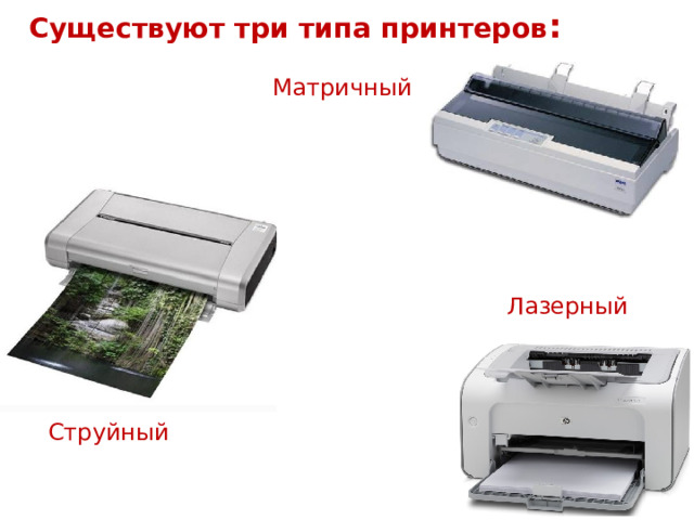 Существуют три типа принтеров :  Матричный Лазерный Струйный 