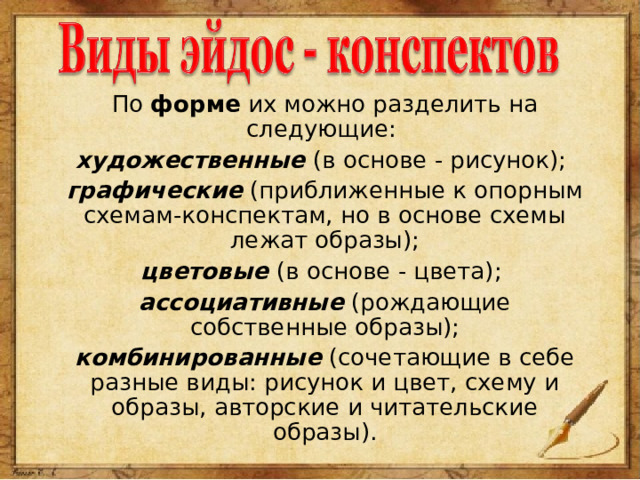 По форме их можно разделить на следующие: художественные (в основе - рисунок); графические (приближенные к опорным схемам-конспектам, но в основе схемы лежат образы); цветовые (в основе - цвета); ассоциативные (рождающие собственные образы); комбинированные (сочетающие в себе разные виды: рисунок и цвет, схему и образы, авторские и читательские образы). 