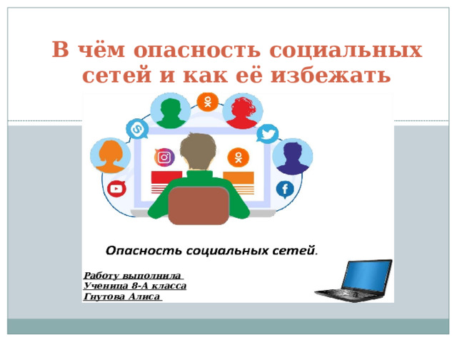 В чём опасность социальных сетей и как её избежать Работу выполнила Ученица 8-А класса Гнутова Алиса 