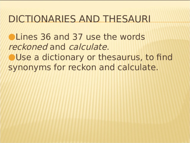 Dictionaries and Thesauri Lines 36 and 37 use the words reckoned and calculate . Use a dictionary or thesaurus, to find synonyms for reckon and calculate. * 