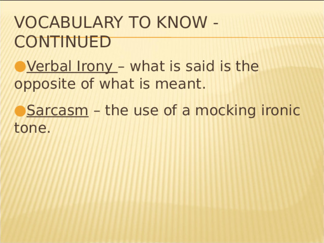 Vocabulary to know - continued Verbal Irony – what is said is the opposite of what is meant. Sarcasm – the use of a mocking ironic tone. * 