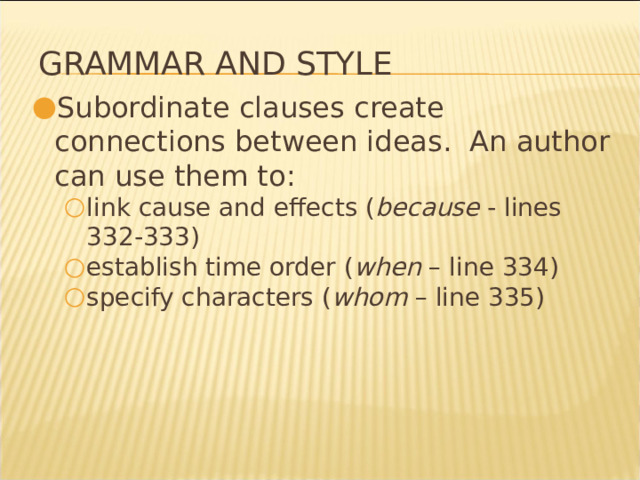 Grammar and Style Subordinate clauses create connections between ideas. An author can use them to: link cause and effects ( because - lines 332-333) establish time order ( when – line 334) specify characters ( whom – line 335) link cause and effects ( because - lines 332-333) establish time order ( when – line 334) specify characters ( whom – line 335) * 