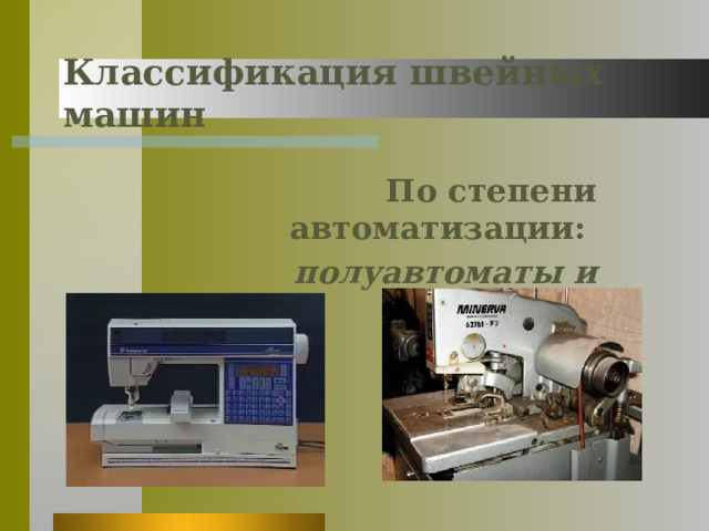 Классификация швейных машин По степени автоматизации: полуавтоматы и автоматы 