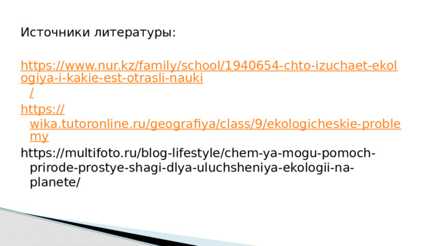 Источники литературы: https://www.nur.kz/family/school/1940654-chto-izuchaet-ekologiya-i-kakie-est-otrasli-nauki / https:// wika.tutoronline.ru/geografiya/class/9/ekologicheskie-problemy https://multifoto.ru/blog-lifestyle/chem-ya-mogu-pomoch-prirode-prostye-shagi-dlya-uluchsheniya-ekologii-na-planete/    