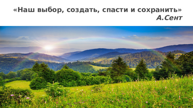 «Наш выбор, создать, спасти и сохранить»  А.Сент   