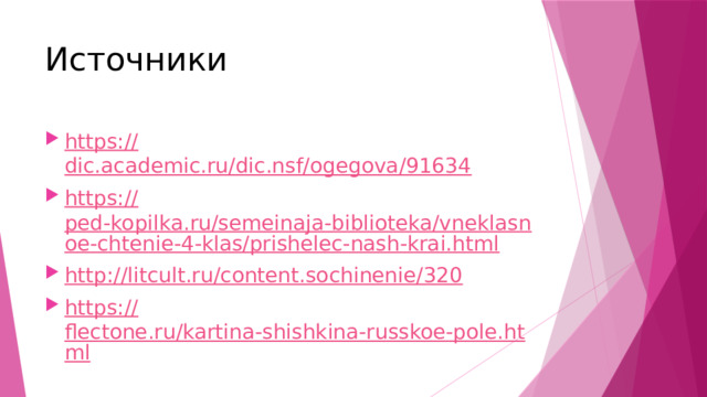 Источники https:// dic.academic.ru/dic.nsf/ogegova/91634 https:// ped-kopilka.ru/semeinaja-biblioteka/vneklasnoe-chtenie-4-klas/prishelec-nash-krai.html http:// litcult.ru/content.sochinenie/320 https:// flectone.ru/kartina-shishkina-russkoe-pole.html 