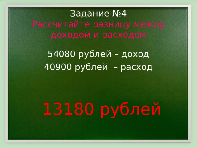  Задание №4  Рассчитайте разницу между доходом и расходом 54080 рублей – доход 40900 рублей – расход 13180 рублей 