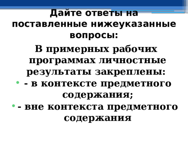 Дайте ответы на поставленные нижеуказанные вопросы: В примерных рабочих программах личностные результаты закреплены: - в контексте предметного содержания; - вне контекста предметного содержания   