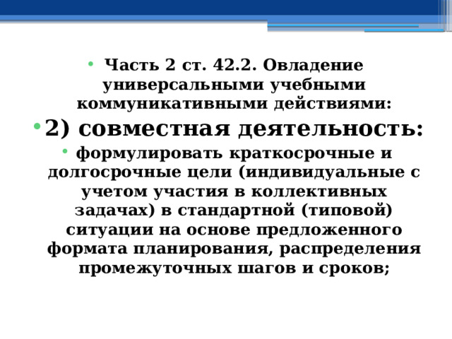 Часть 2 ст. 42.2. Овладение универсальными учебными коммуникативными действиями: 2) совместная деятельность: формулировать краткосрочные и долгосрочные цели (индивидуальные с учетом участия в коллективных задачах) в стандартной (типовой) ситуации на основе предложенного формата планирования, распределения промежуточных шагов и сроков; 