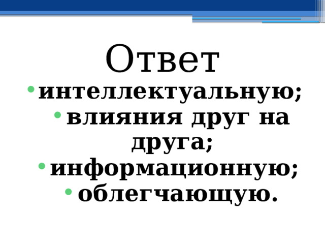 Ответ интеллектуальную; влияния друг на друга; информационную; облегчающую. 