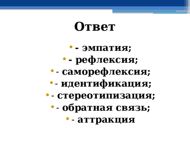 Ответ  - эмпатия; - рефлексия; - саморефлексия; - идентификация; - стереотипизация; - обратная связь; - аттракция 