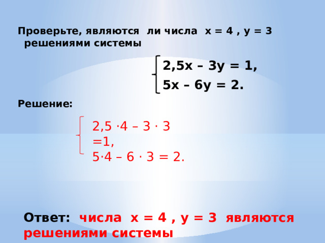 Проверьте, являются ли числа х = 4 , у = 3 решениями системы    Решение:    2,5х – 3у = 1, 5х – 6у = 2. 2,5 ·4 – 3 · 3 =1, 5·4 – 6 · 3 = 2. Ответ: числа х = 4 , у = 3 являются решениями системы 