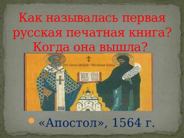 Как называлась первая русская печатная книга? Когда она вышла? «Апостол», 1564 г. 