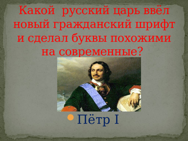 Какой русский царь ввёл новый гражданский шрифт и сделал буквы похожими на современные? Пётр I 
