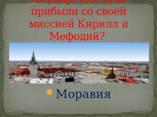 Как называлось государство, куда прибыли со своей миссией Кирилл и Мефодий? Моравия 