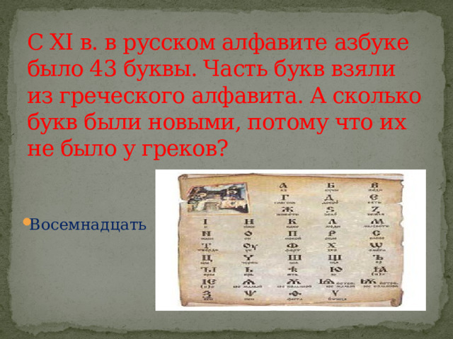 С XI в. в русском алфавите азбуке было 43 буквы. Часть букв взяли из греческого алфавита. А сколько букв были новыми, потому что их не было у греков? Восемнадцать 