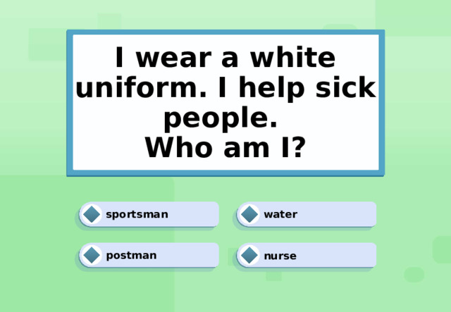 I wear a white uniform. I help sick people.  Who am I? water sportsman nurse postman 