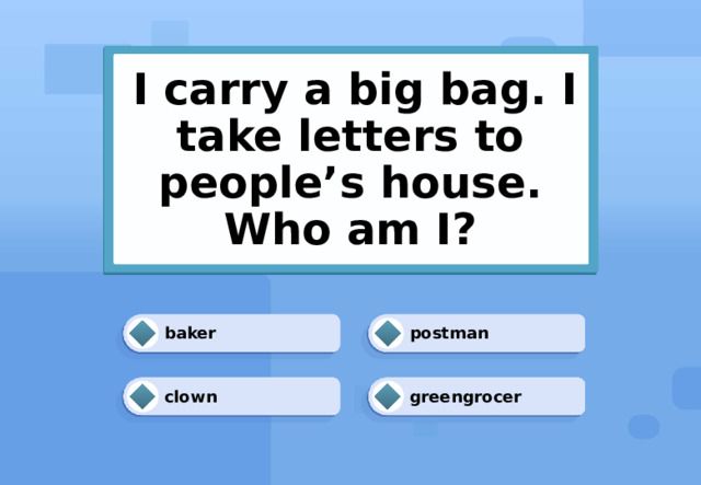  I carry a big bag. I take letters to people’s house.  Who am I? postman baker greengrocer clown 