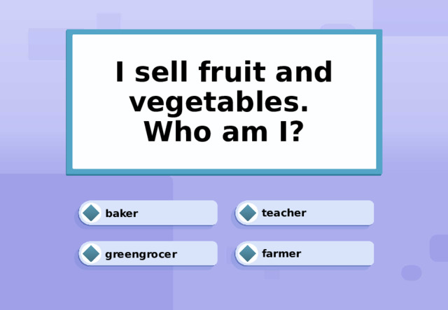 I sell fruit and vegetables.  Who am I? teacher baker greengrocer farmer 
