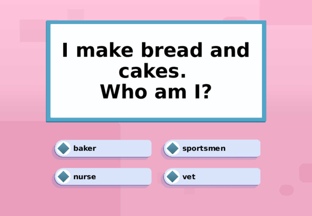 I make bread and cakes.  Who am I? sportsmen baker vet nurse 