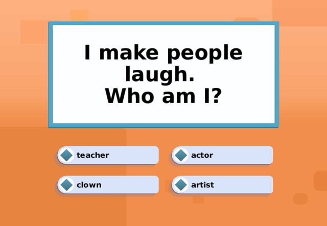 I make people laugh.  Who am I? actor teacher clown artist 