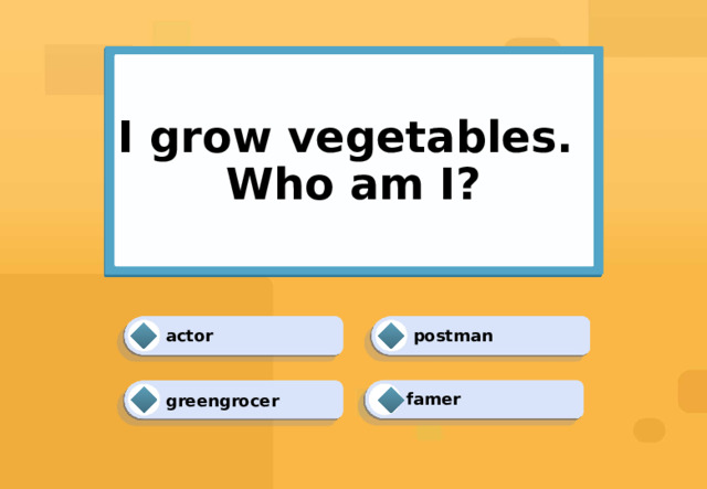 I grow vegetables.  Who am I? postman actor famer greengrocer 