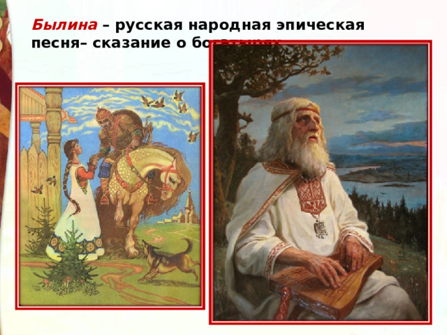 Былина – русская народная эпическая песня– сказание о богатырях. 